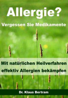 Allergie? Vergessen Sie Medikamente - Mit natürlichen Heilverfahren effektiv Allergien bekämpfen, Klaus Bertram
