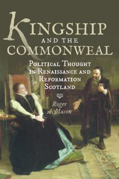 Kingship and the Commonweal, Roger A.Mason