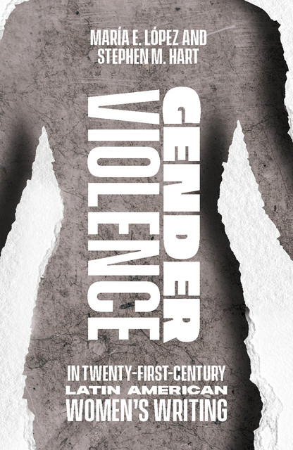 Gender Violence in Twenty-First-Century Latin American Women's Writing, Stephen Hart, María Encarnación López