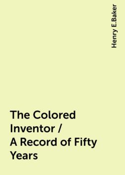 The Colored Inventor / A Record of Fifty Years, Henry E.Baker