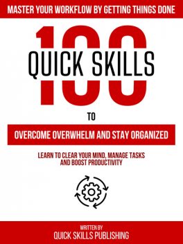 100 Quick Skills To Overcome Overwhelm And Stay Organized: Master Your Workflow By Getting Things Done, Zander Pearce, Quick Skills Publishing