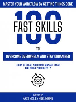 100 Quick Skills To Overcome Overwhelm And Stay Organized: Master Your Workflow By Getting Things Done, Zander Pearce, Quick Skills Publishing