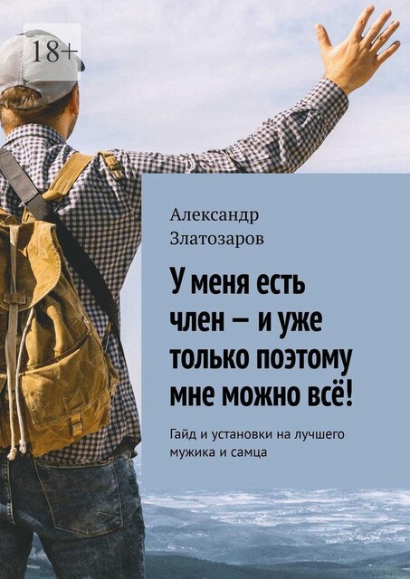 У меня есть член — и уже только поэтому мне можно все!. Гайд и установки на лучшего мужика и самца, Александр Златозаров