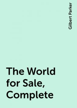The World for Sale, Complete, Gilbert Parker