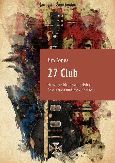27 Club. How the idols were dying. Sex, drugs and rock and roll, Jim Jones