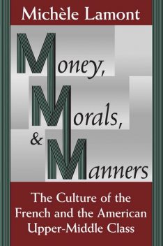 Money, Morals, and Manners: The Culture of the French and the American Upper-Middle Class, Mich��le Lamont