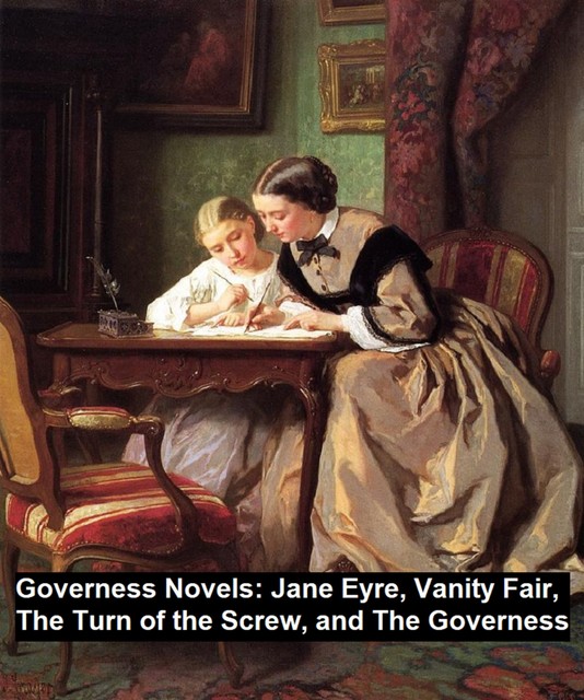 Governess Novels: Jane Eyre, Vanity Fair, The Turn of the Screw, and The Governess, Charlotte Brontë, Henry James, William Makepeace Thackeray