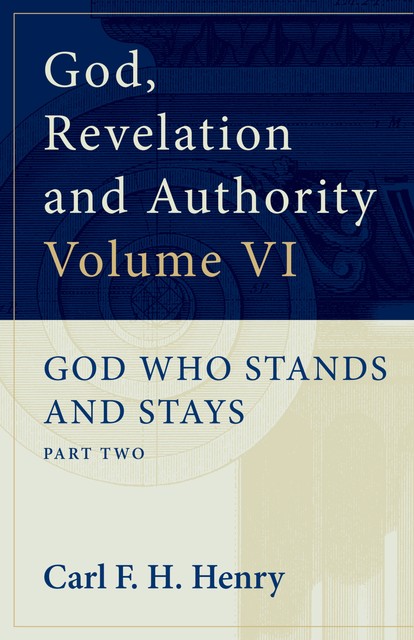 God, Revelation and Authority: God Who Stands and Stays (Vol. 6), Carl F.H. Henry
