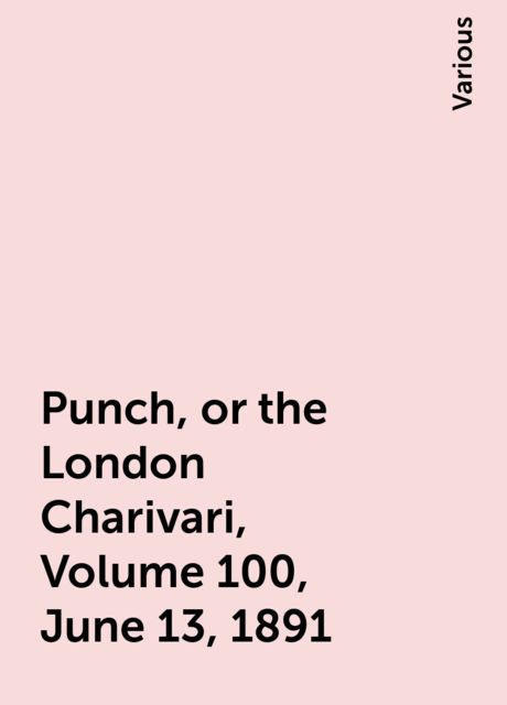 Punch, or the London Charivari, Volume 100, June 13, 1891, Various