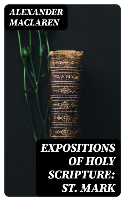 Expositions of Holy Scripture: St. Mark, Alexander Maclaren