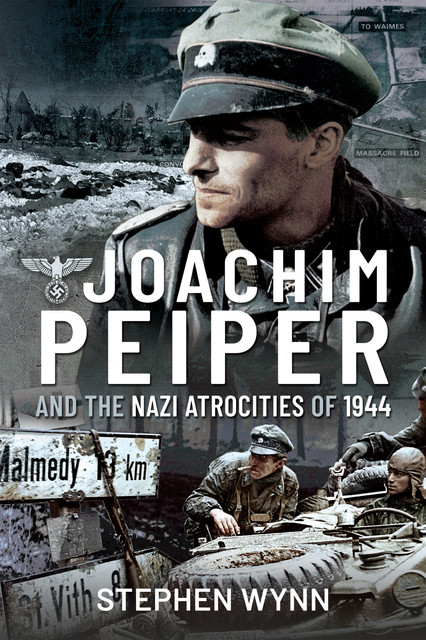 Joachim Peiper and the Nazi Atrocities of 1944, Stephen Wynn
