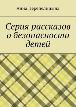 Серия рассказов о безопасности детей, Анна Перепелицына