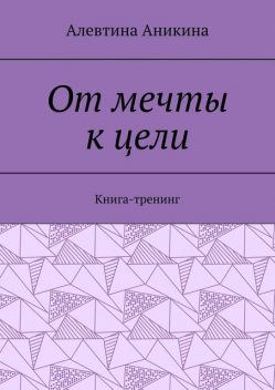 От мечты к цели. Книга-тренинг, Алевтина Аникина