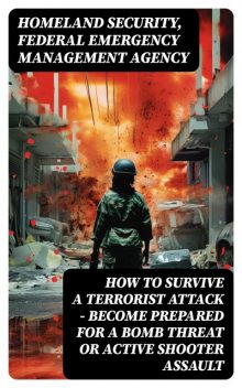 How to Survive a Terrorist Attack – Become Prepared for a Bomb Threat or Active Shooter Assault, Federal Emergency Management Agency, Homeland Security