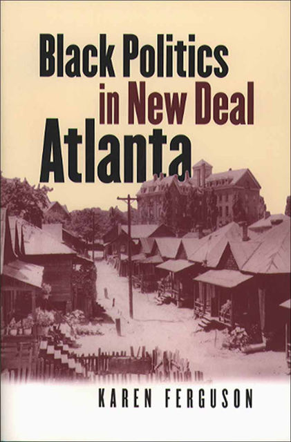 Black Politics in New Deal Atlanta, Karen Ferguson