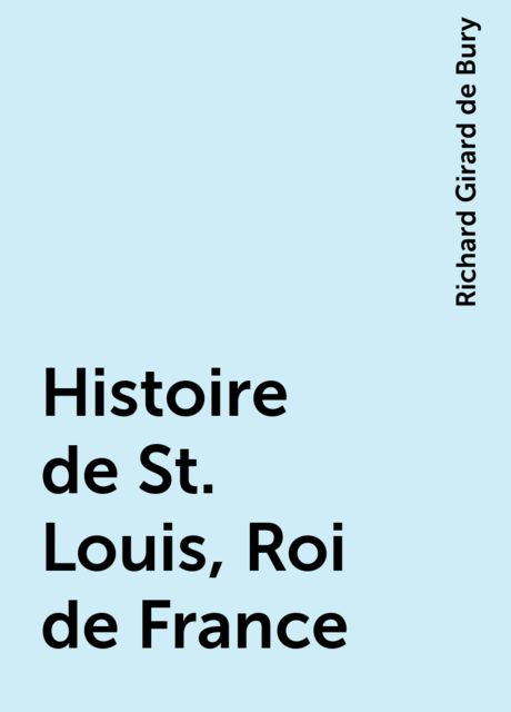 Histoire de St. Louis, Roi de France, Richard Girard de Bury
