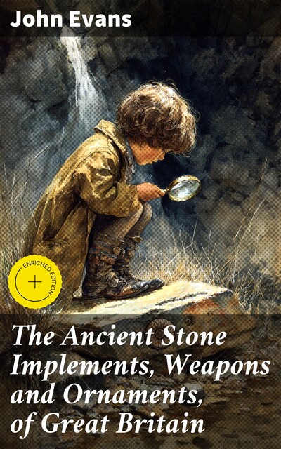 The Ancient Stone Implements, Weapons and Ornaments, of Great Britain, John Evans