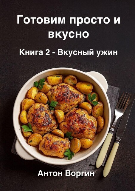 Готовим просто и вкусно. Книга 2. Вкусный ужин, Антон Воргин
