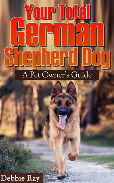 Your Total German Shepherd Dog, A Pet Owner's Guide, Debbie Ray