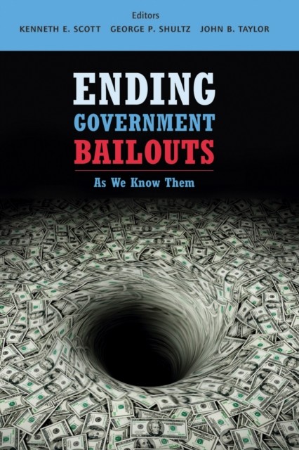 Ending Government Bailouts as We Know Them, John, Taylor, George, Scott, Kenneth, Shultz