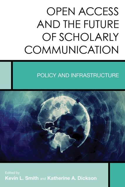 Open Access and the Future of Scholarly Communication, Kevin Smith, Katherine A. Dickson