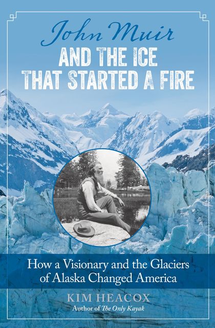 John Muir and the Ice That Started a Fire, Kim Heacox