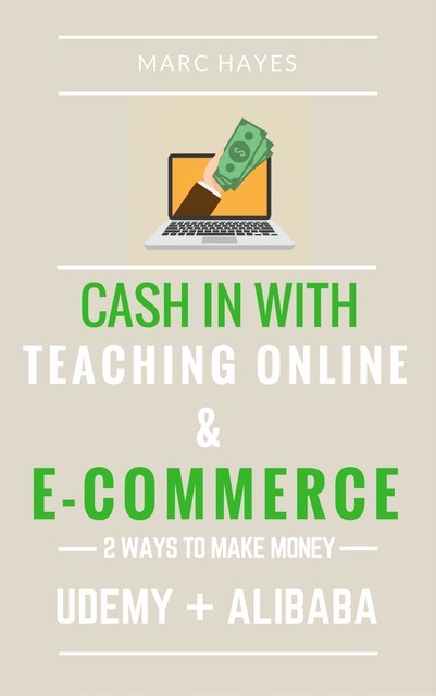 2 Ways To Make Money: Cash In With Teaching Online & E-commerce (Udemy + Alibaba), Marc Hayes