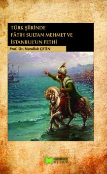 Türk Şiirinde Fâtih Sultan Mehmet ve İstanbul'un Fethi, Nurullah Çetin