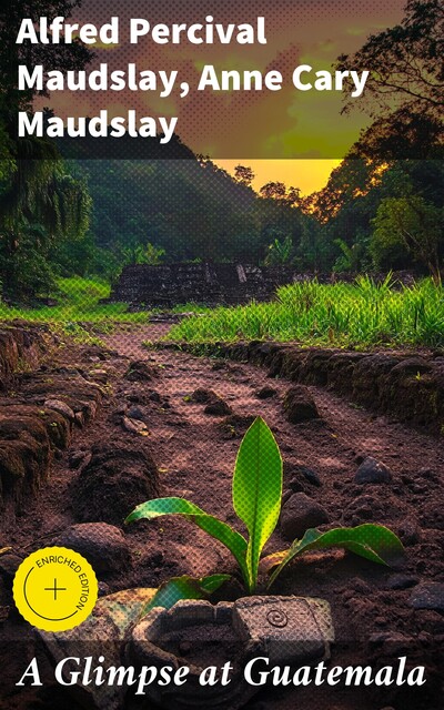 A Glimpse at Guatemala, Alfred Percival Maudslay, Anne Cary Maudslay