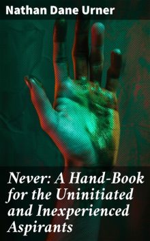 Never: A Hand-Book for the Uninitiated and Inexperienced Aspirants, Nathan Dane Urner