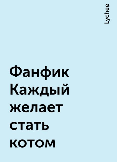 Фанфик Каждый желает стать котом, Lychee