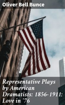 Representative Plays by American Dramatists: 1856–1911: Love in '76, Oliver Bell Bunce