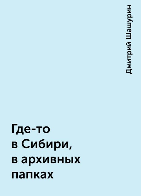 Где-то в Сибири, в архивных папках, Дмитрий Шашурин