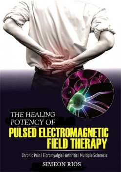 The Healing Potency Of Pulsed Electromagnetic Field Therapy, Simeon Rios
