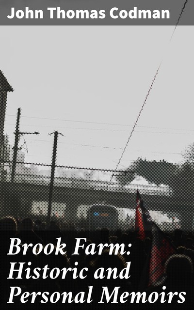 Brook Farm: Historic and Personal Memoirs, John Thomas Codman