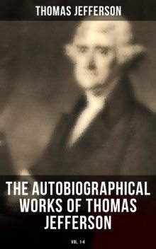 The Autobiographical Works of Thomas Jefferson (Vol. 1–4), Thomas Jefferson