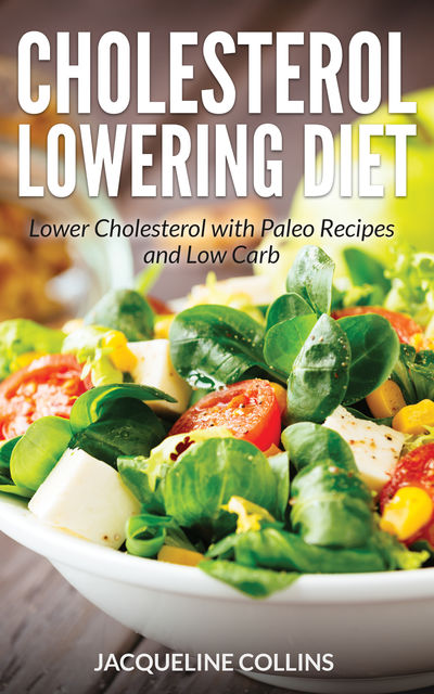 Cholesterol Lowering Diet: Lower Cholesterol with Paleo Recipes and Low Carb, Jacqueline Collins, Sarah Nelson