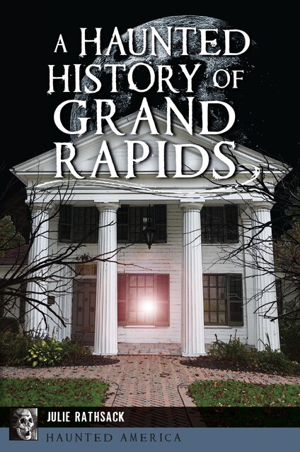 A Haunted History of Grand Rapids, Julie Rathsack