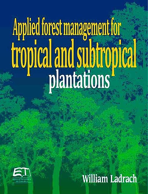 Applied forest management for tropical and subtropical plantations, William Ladrach