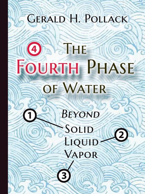 The Fourth Phase of Water: Beyond Solid, Liquid, and Vapor, Gerald H.Pollack