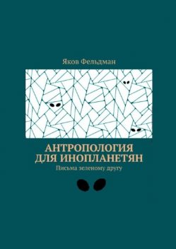 Антропология для инопланетян. Письма зеленому другу, Яков Фельдман