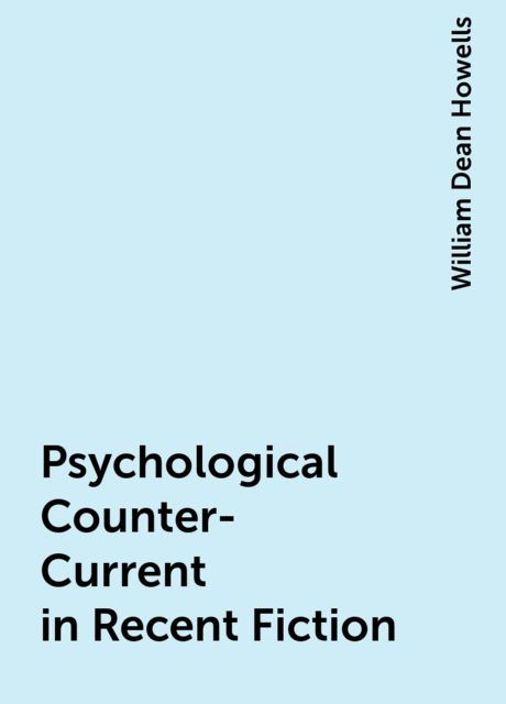 Psychological Counter-Current in Recent Fiction, William Dean Howells