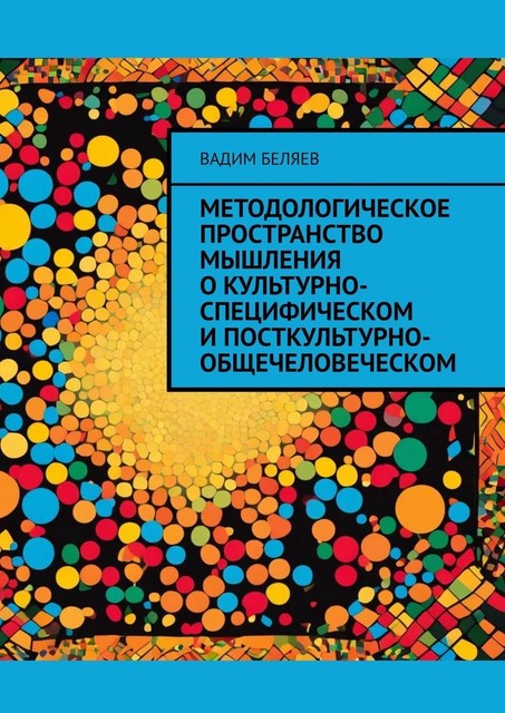 Методологическое пространство мышления о культурно-специфическом и посткультурно-общечеловеческом, Вадим Беляев