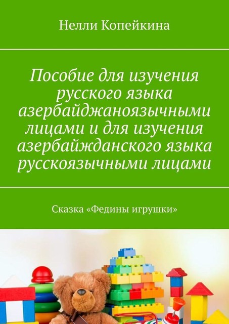 Пособие для изучения русского языка азербайджаноязычными лицами и для изучения азербайжданского языка русскоязычными лицами. Сказка «Федины игрушки», Нелли Копейкина