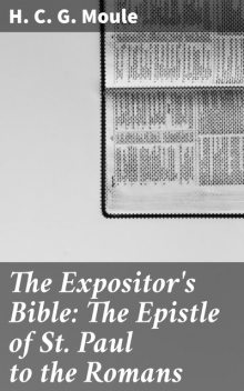 The Expositor's Bible: The Epistle of St Paul to the Romans, H.C.G.Moule