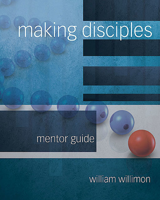 Making Disciples: Mentor Guide, William H. Willimon