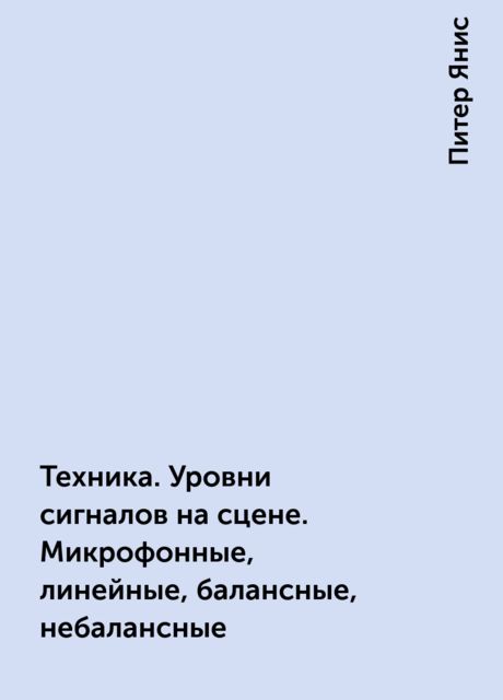 Техника. Уровни сигналов на сцене. Микрофонные, линейные, балансные, небалансные, Питер Янис