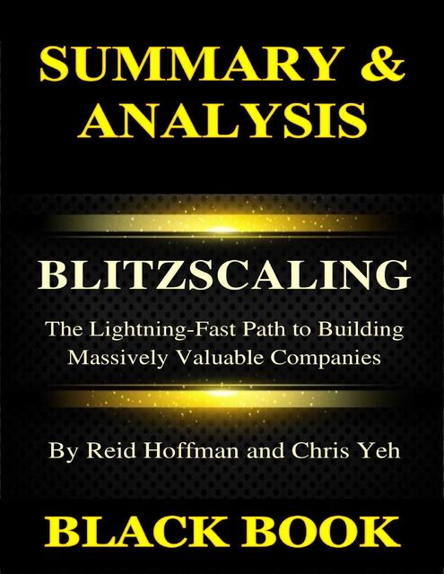 Summary & Analysis : Blitz Scaling By Reid Hoffman and Chris Yeh : The Lightning Fast Path to Building Massively Valuable Companies, Black Book