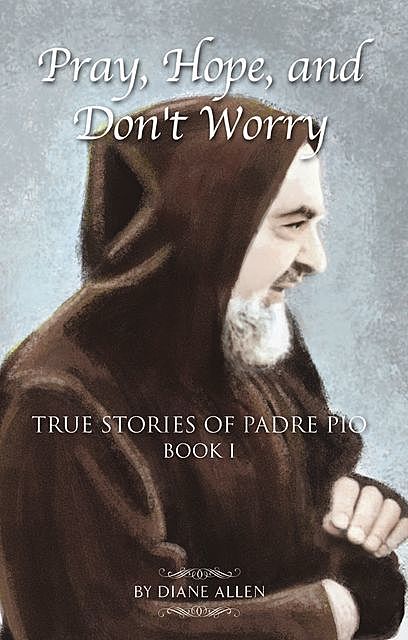 Pray, Hope, and Don't Worry: True Stories of Padre Pio Book 1, Diane Allen