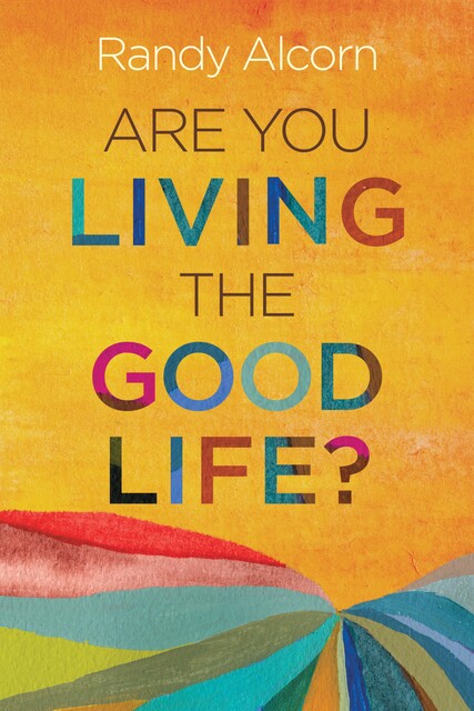 Are You Living the Good Life, Randy Alcorn